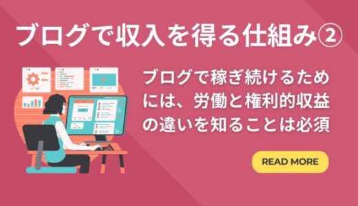 ブログで収入を得る仕組み②「ブログで稼ぎ続けるためには、労働と権利的収益の違いを知ることは必須」