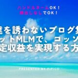 友達を誘わないブログ集客・ネットMLMでコッソリ安定収益を実現する方法