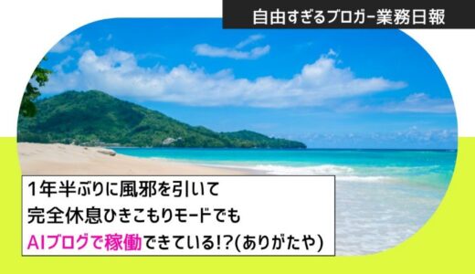 【自由すぎるブロガー業務日報①】1年半ぶりに風邪を引いて完全休息ひきこもりモードでもAIブログで稼働できている!?(ありがたや)